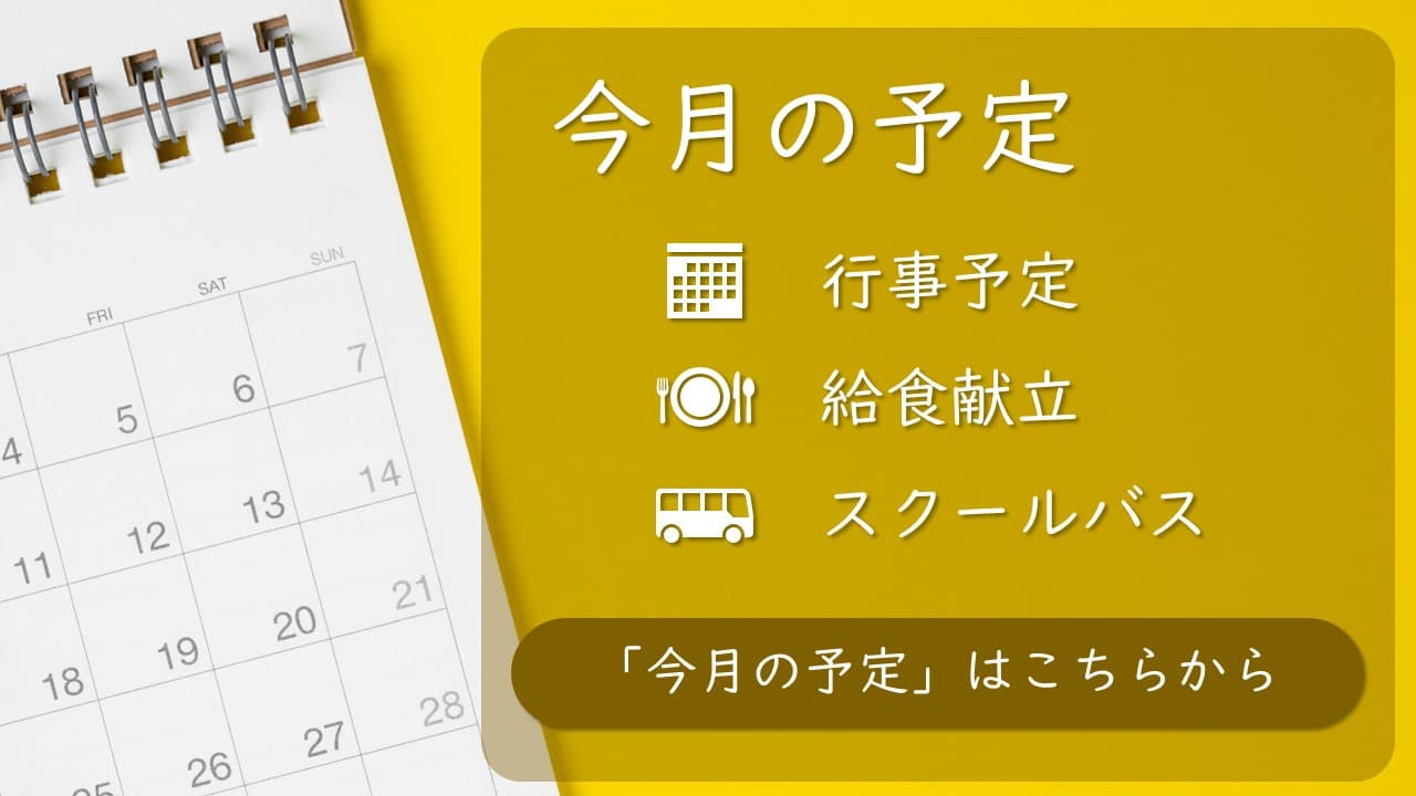 今月の予定はこちらから。行事予定、給食献立、スクールバスの予定について掲載しています。