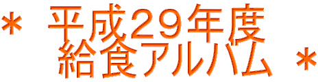 ＊ 平成２９年度　 　　給食アルバム ＊