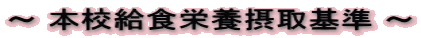 ～ 本校給食栄養摂取基準 ～