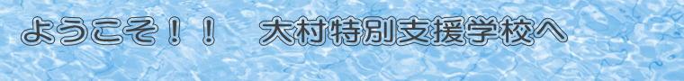 ようこそ！！　大村特別支援学校へ