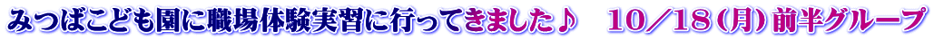みつばこども園に職場体験実習に行ってきました♪ 10/18(月)前半グループ